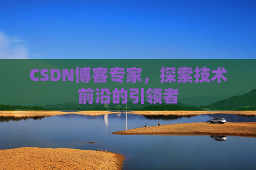 CSDN博客专家,探索技术前沿的引领者